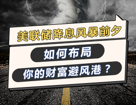 美联储降息风暴前夕，如何布局你的财富避风港？