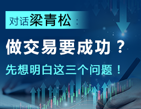 对话梁青松：做交易要成功？先想明白这三个问题！