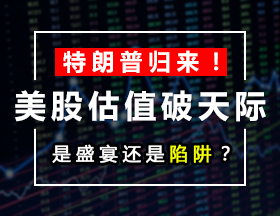 特朗普归来！美股估值破天际，是盛宴还是陷阱？