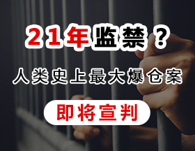 21年监禁？人类史上最大爆仓案即将宣判